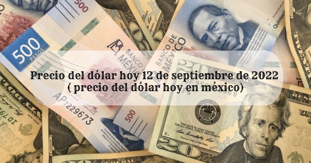 Precio del dolar hoy 12 de septiembre de 2022 precio del dolar hoy en mexico 2