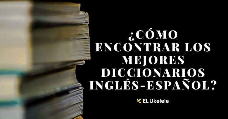 ¿Cómo encontrar los mejores diccionarios inglés-español? ¡Sumérjase!