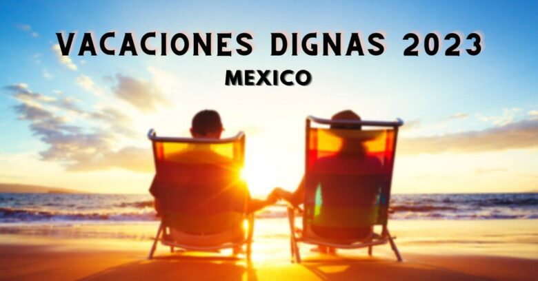 Vacaciones Dignas 2023: Así quedan los días de descanso en México cada año